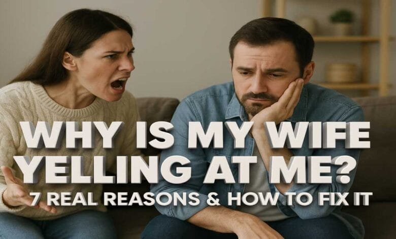 Why Is My Wife Yelling at Me 7 Real Reasons & How to Fix It