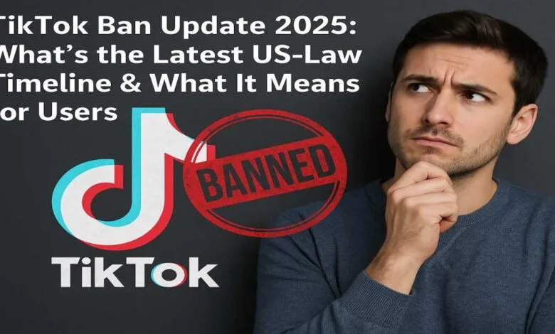 TikTok Ban Update 2025: What’s the Latest US-Law Timeline & What It Means for Users